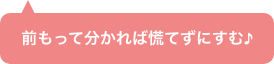 前もって分かれば慌てずにすむ♪