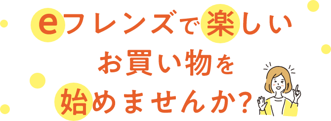 eフレンズで楽しいお買い物を始めませんか?