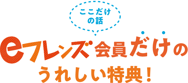 会員だけの うれしい特典！