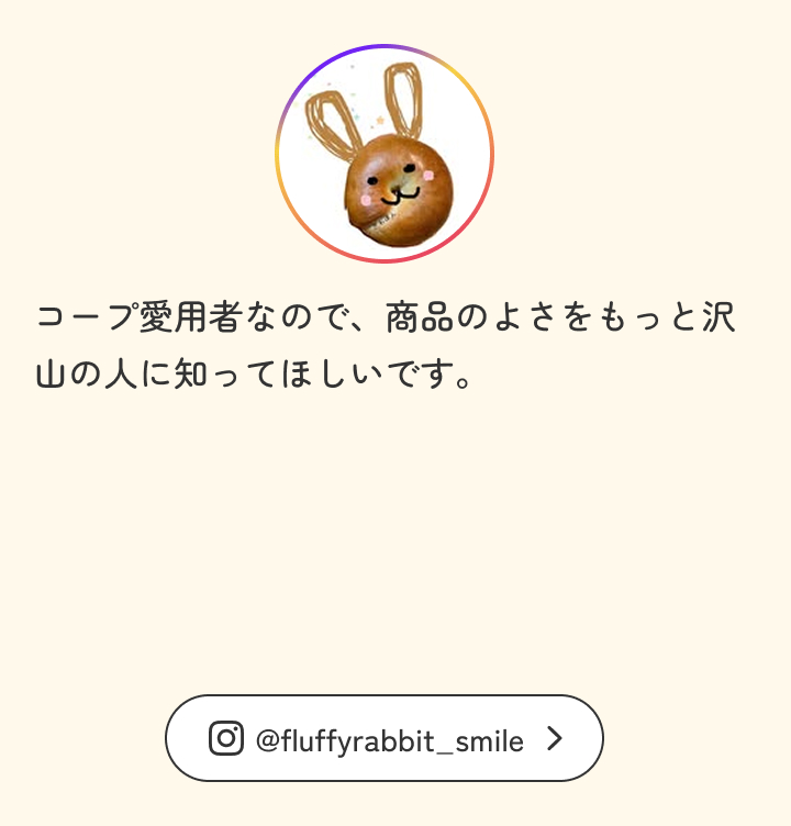 コープ愛用者なので、商品のよさをもっと沢山の人に知ってほしいです。