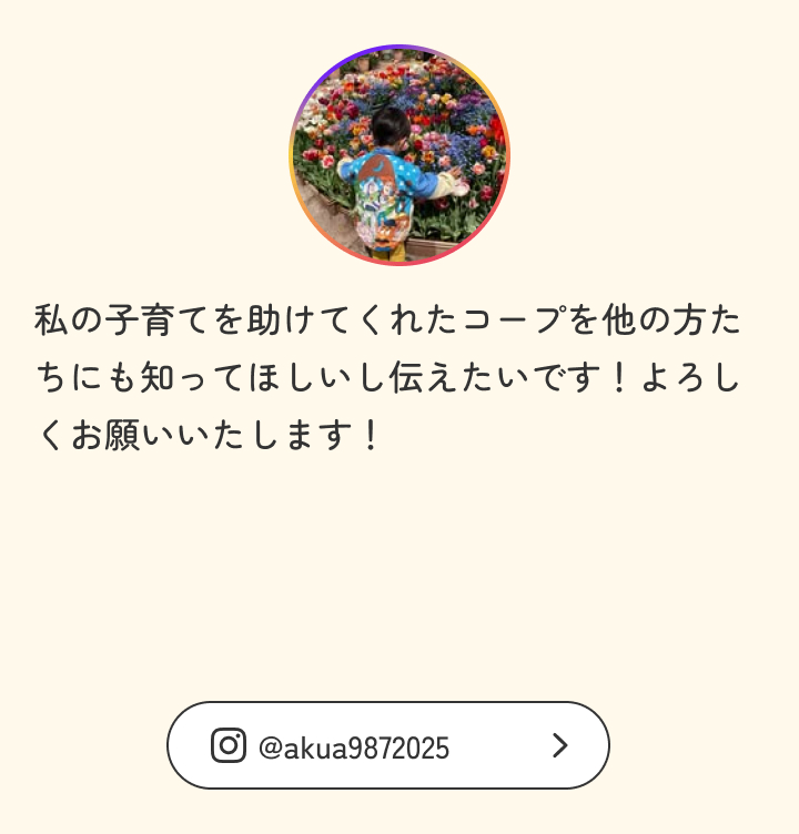 私の子育てを助けてくれたコープを他の方たちにも知ってほしいし伝えたいです！よろしくお願いいたします！