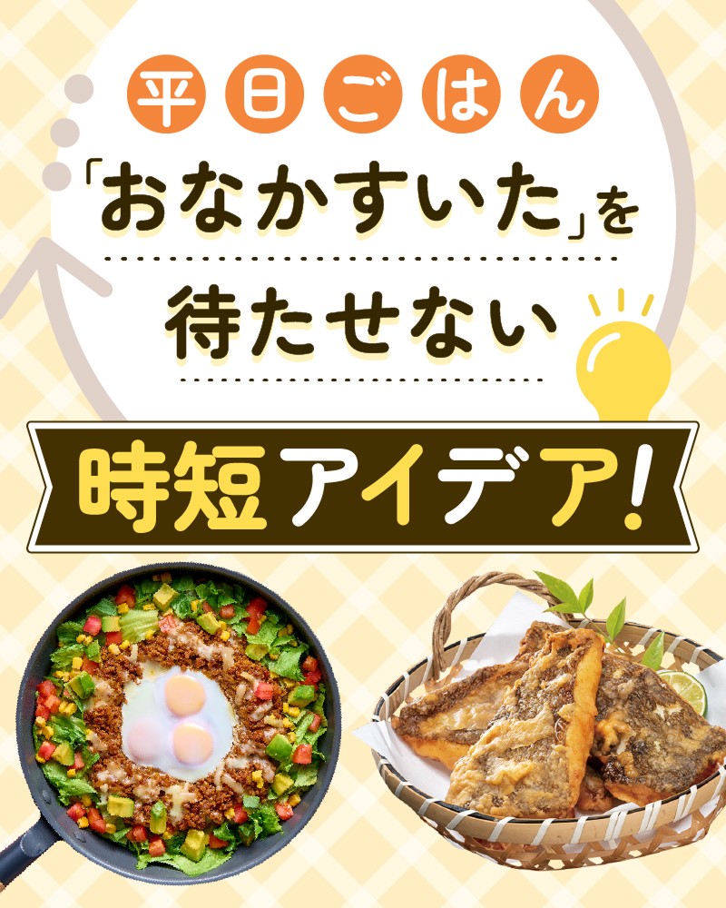 平日ごはん「おなかすいた」を 待たせない 時短アイデア!