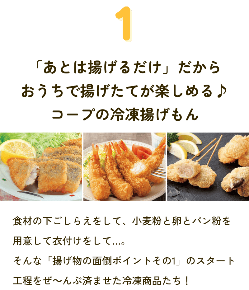 1 「あとは揚げるだけ」だからおうちで揚げたてが楽しめる♪コープの冷凍揚げもん