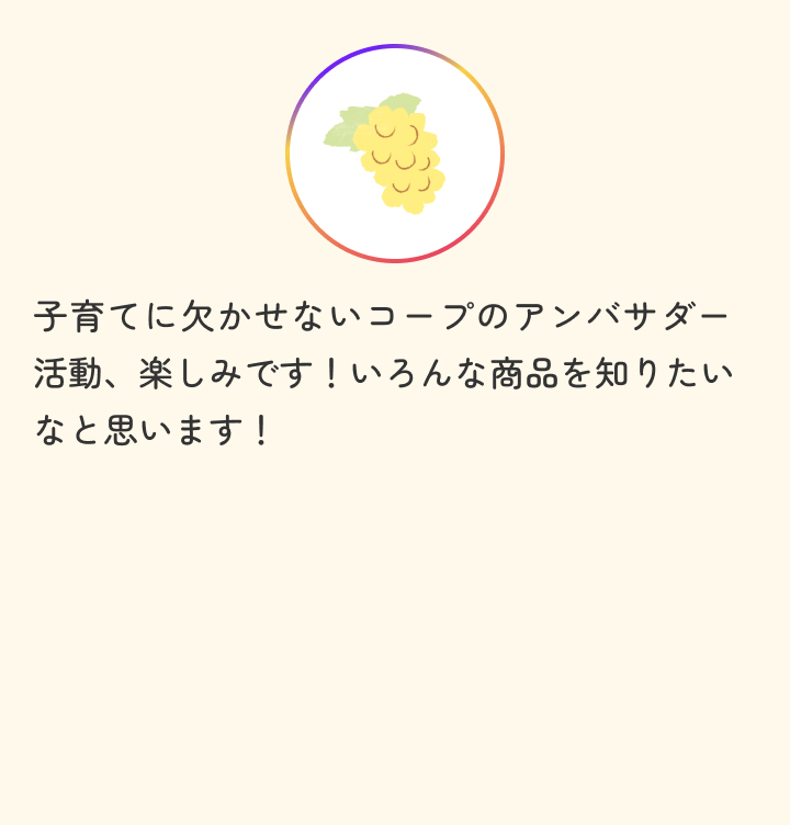 子育てに欠かせないコープのアンバサダー活動、楽しみです！いろんな商品を知りたいなと思います！