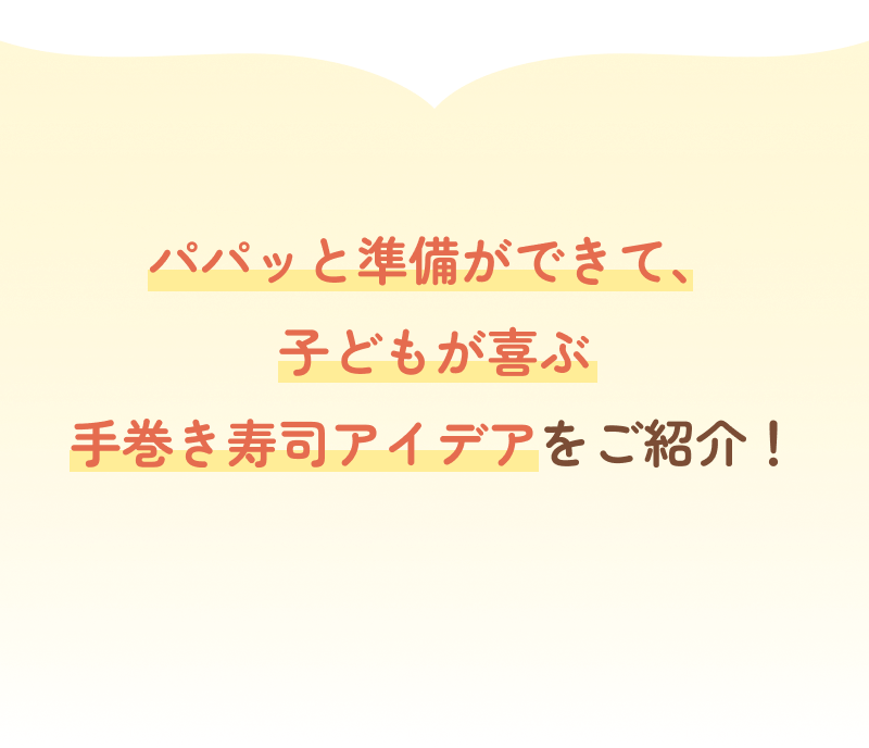 パパッと準備ができて、子どもが喜ぶ手巻き寿司アイデアをご紹介！
