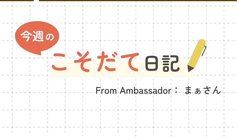今週の こそだて日記 From Ambassador： まぁさん