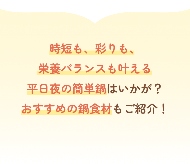 時短も、彩りも、栄養バランスも叶える平日夜の簡単鍋はいかが？おすすめの鍋食材もご紹介！