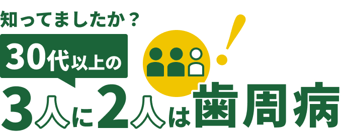 知ってましたか？ 30代以上の3人に2人は歯周病