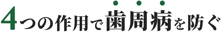 4つの作用で歯周病を防ぐ