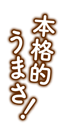 本格的うまさ!