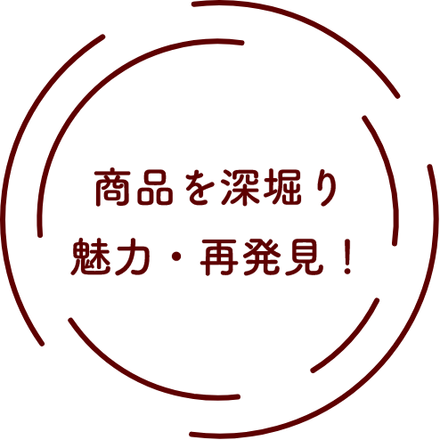 商品を深堀り魅力・再発見！