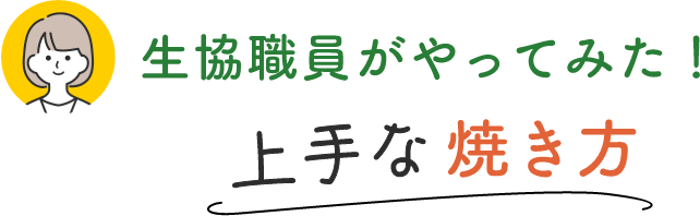 生協職員がやってみた！上手な焼き方
