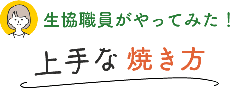 生協職員がやってみた！上手な焼き方