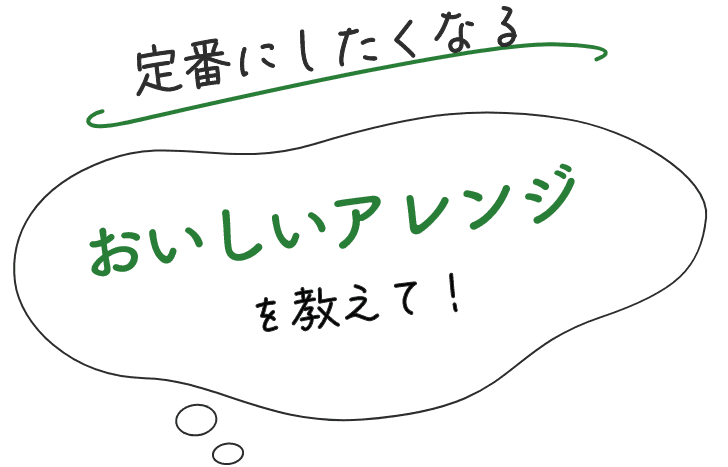 定番にしたくなるおいしいアレンジを教えて！
