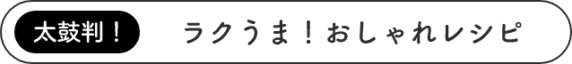 太鼓判！ラクうま！おしゃれレシピ