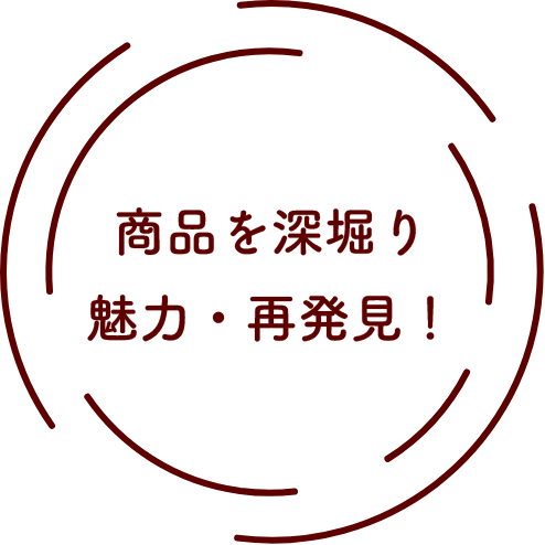 商品を深堀り魅力・再発見！