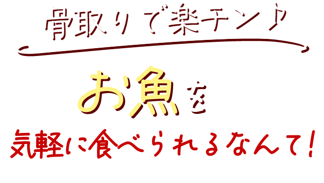 骨取りで楽チン♪お魚を気軽に食べられるなんて!