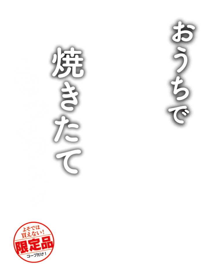 おうちで焼きたてもっちりよそでは買えない!限定品コ一プだけ!