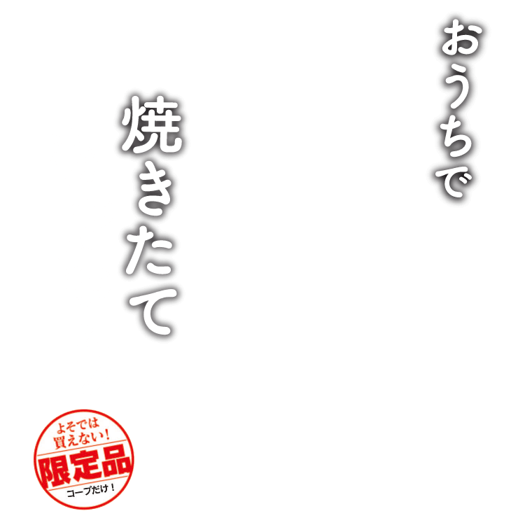 おうちで焼きたてもっちりよそでは買えない!限定品コ一プだけ!