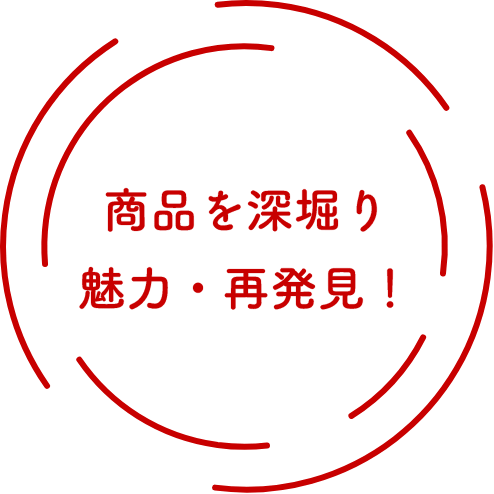 商品を深堀り魅力・再発見！