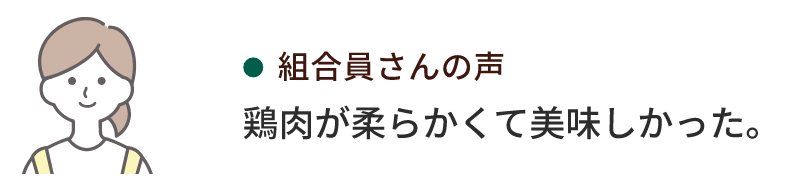 組合員さんの声 鶏肉が柔らかくて美味しかった。