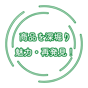 商品を深堀り魅力・再発見！