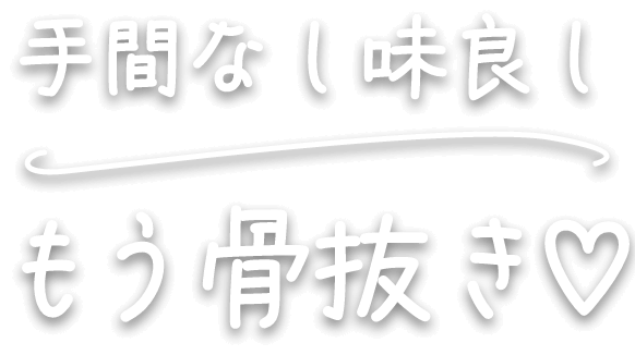 手間なし味良しもう骨抜き♡