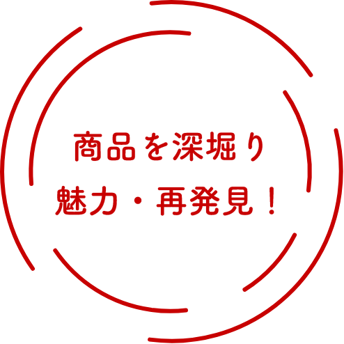 商品を深堀り魅力・再発見！