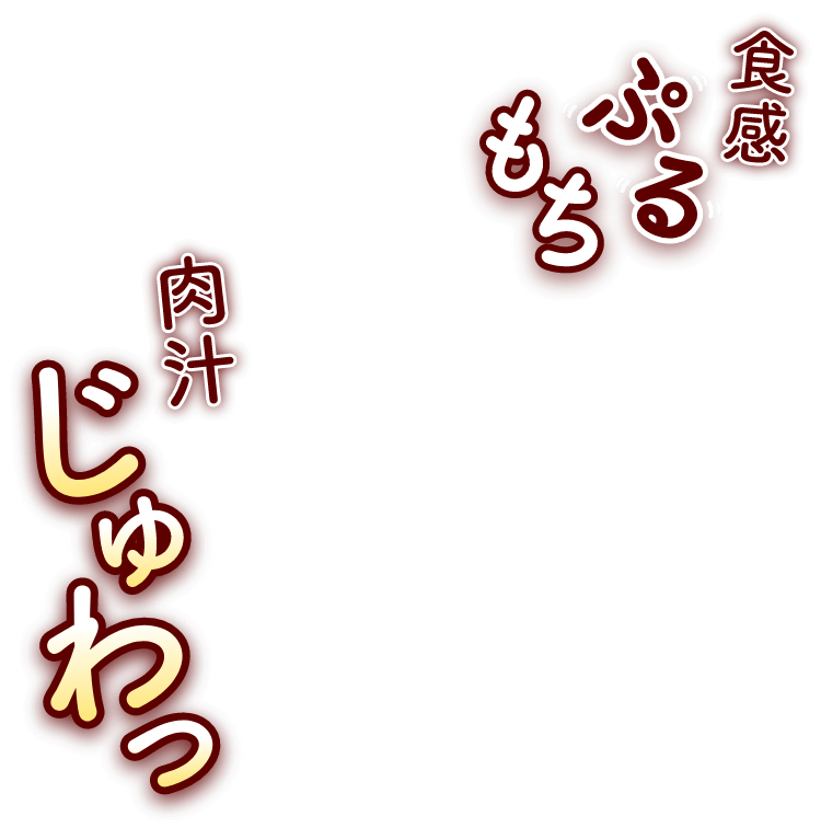 食感ぷるもち 肉汁じゅわっ