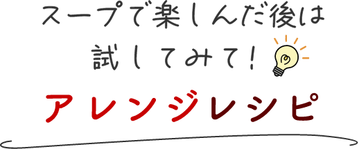 スープで楽しんだ後は試してみて！アレンジレシピ