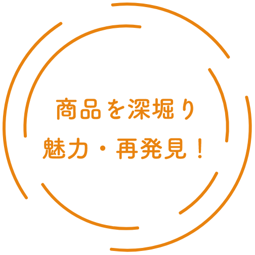 商品を深堀り魅力・再発見！