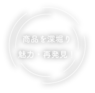 商品を深堀り魅力・再発見！