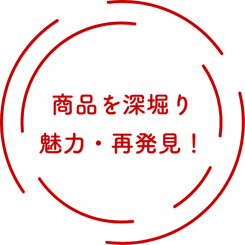 商品を深堀り魅力・再発見！