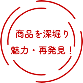 商品を深堀り魅力・再発見！