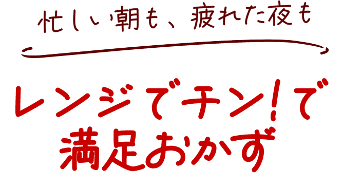 忙しい朝も、疲れた夜もレンジでチン!で 満足おかず